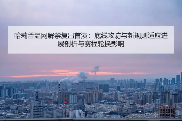 ha-li-pu-wen-wang-jie-jin-fu-chu-shou-yan-di-xian-gong-fang-yu-xin-gui-ze-shi-ying-jin-zhan-pou-xi-yu-sai-cheng-lun-2-960.jpg